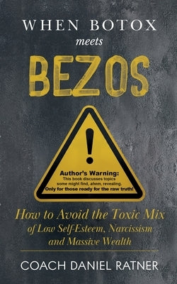 When Botox Meets Bezos: How to Avoid the Toxic Mix of low Self-Esteem, Narcissism, and Massive Wealth by Ratner, Coach Daniel