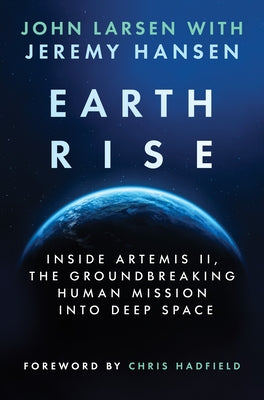 Earthrise: Inside Artemis II, the Groundbreaking Human Mission Into Deep Space by Larsen, John