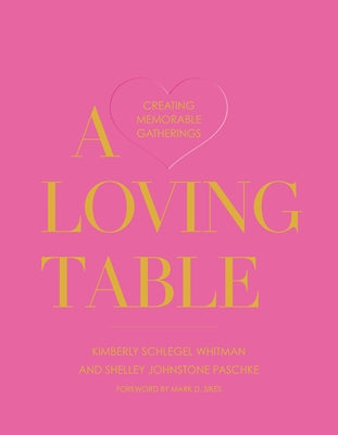 A Loving Table: Creating Memorable Gatherings by Schlegel Whitman, Kimberly