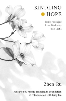 Kindling Hope: Daily Passages from Darkness Into Light by Zhen-Ru