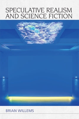 Speculative Realism and Science Fiction by Willems, Brian