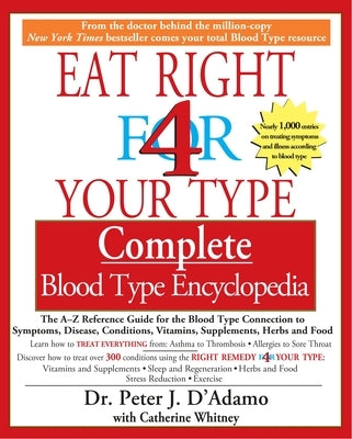 Eat Right 4 Your Type Complete Blood Type Encyclopedia: The A-Z Reference Guide for the Blood Type Connection to Symptoms, Disease, Conditions, Vitami by D'Adamo, Peter J.