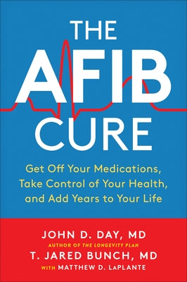 The Afib Cure: Get Off Your Medications, Take Control of Your Health, and Add Years to Your Life by Day, John D.