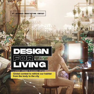Design for Living: Global Contest to Rethink Our Habitat from the Body to the City by Guallart, Vicente