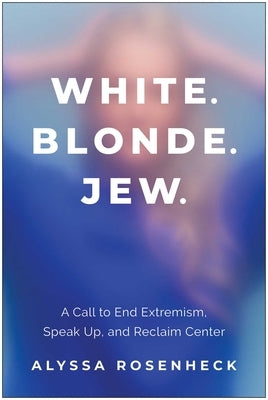 White. Blonde. Jew.: A Call to End Extremism, Speak Up, and Reclaim Center by Rosenheck, Alyssa