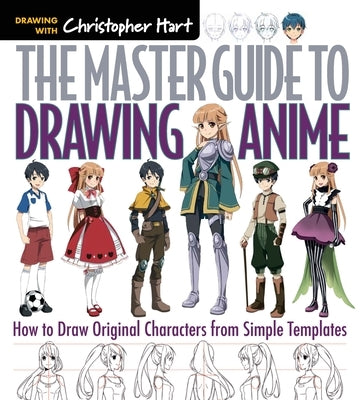 Master Guide to Drawing Anime: How to Draw Original Characters from Simple Templates by Hart, Christopher