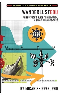 WanderlustEDU: An Educator's Guide to Innovation, Change, and Adventure by Shippee, Micah