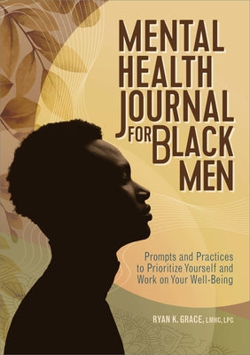 Mental Health Journal for Black Men: Prompts and Practices to Prioritize Yourself and Work on Your Well-Being by Grace, Ryan K., Lmhc