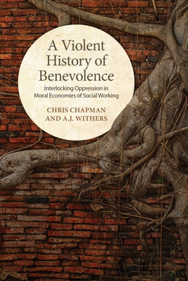 A Violent History of Benevolence: Interlocking Oppression in the Moral Economies of Social Working by Chapman, Chris