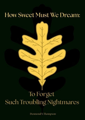 How Sweet Must We Dream: To Forget Such Troubling Nightmares by Thompson, Desmond X.