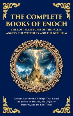 The Complete Books of Enoch - The Lost Scriptures of the Fallen Angels, the Watchers, and the Nephilim: Ancient Apocalyptic Writings That Reveal the S by Scribes, Enochic
