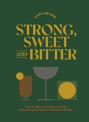 Strong, Sweet and Bitter: Your Guide to All Things Cocktails, Bartending and Booze from Behind the Bar by Devine, Cara