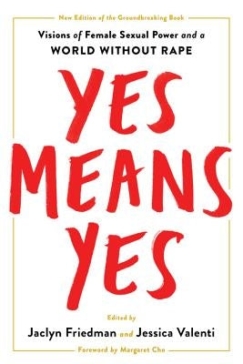 Yes Means Yes!: Visions of Female Sexual Power and a World Without Rape by Friedman, Jaclyn