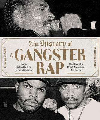 The History of Gangster Rap: From Schoolly D to Kendrick Lamar, the Rise of a Great American Art Form by Baker, Soren