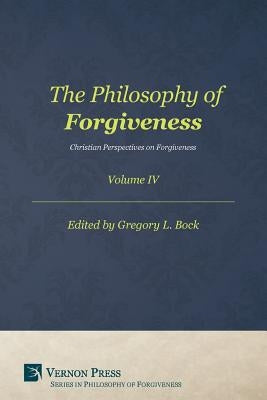 The Philosophy of Forgiveness - Volume IV: Christian Perspectives on Forgiveness by Bock, Gregory L.