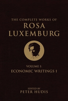 The Complete Works of Rosa Luxemburg, Volume I: Economic Writings 1 by Luxemburg, Rosa