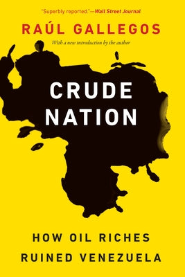 Crude Nation: How Oil Riches Ruined Venezuela by Gallegos, RaÃºl