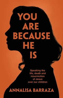 You Are Because He Is: Speaking the life, death and resurrection of Jesus over our children by Barraza, Annalisa