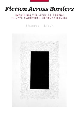 Fiction Across Borders: Imagining the Lives of Others in Late-Twentieth-Century Novels by Black, Shameem