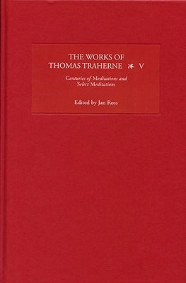 The Works of Thomas Traherne, Volume V: Centuries of Meditations/Select Meditations by Ross, Jan