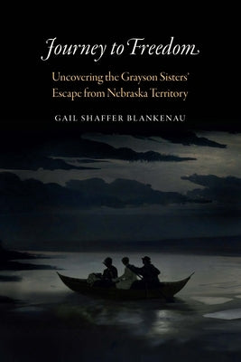 Journey to Freedom: Uncovering the Grayson Sisters' Escape from Nebraska Territory by Blankenau, Gail Shaffer