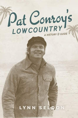 Pat Conroy's Lowcountry: A History & Guide by Seldon, Lynn