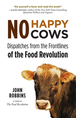 No Happy Cows: Dispatches from the Frontlines of the Food Revolution (Vegetarian, Vegan, Sustainable Diet, for Readers of the Ethics of What We Eat) by Robbins, John