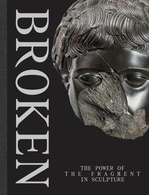 Broken: The Power of the Fragment in Sculpture by Dickerson III, C. D.