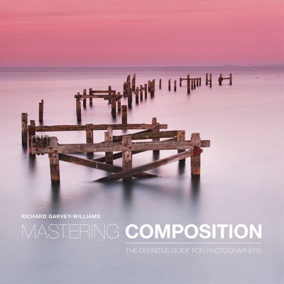 Mastering Composition: The Definitive Guide for Photographers by Garvey-Williams, Richard