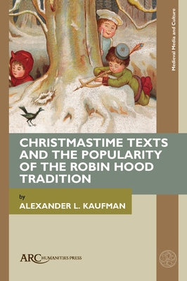 Christmastime Texts and the Popularity of the Robin Hood Tradition by Kaufman, Alexander L.