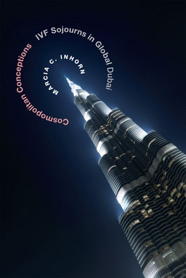 Cosmopolitan Conceptions: Ivf Sojourns in Global Dubai by Inhorn, Marcia C.