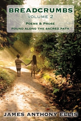 Breadcrumbs Vol. 2: Poems & Prose Found Along the Sacred Path by Ellis, James Anthony