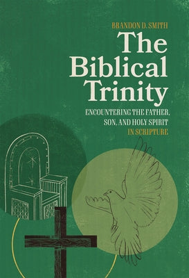 The Biblical Trinity: Encountering the Father, Son, and Holy Spirit in Scripture by Smith, Brandon D.