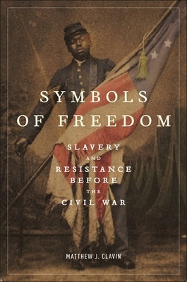 Symbols of Freedom: Slavery and Resistance Before the Civil War by Clavin, Matthew J.