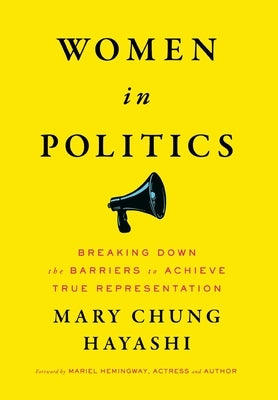 Women in Politics: Breaking Down the Barriers to Achieve True Representation by Hayashi, Mary Chung