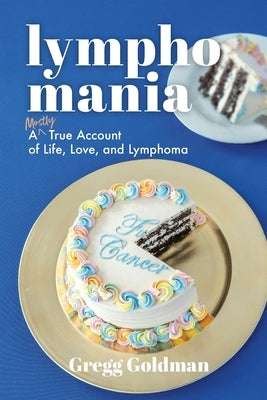 Lymphomania: A Mostly True Account of Life, Love, and Lymphoma by Goldman, Gregg