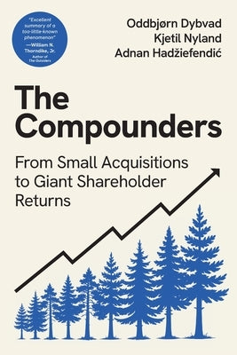 The Compounders: From Small Acquisitions to Giant Shareholder Returns by Dybvad, Oddbj&#195;&#184;rn