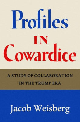 Profiles in Cowardice: A Study of Collaboration in the Trump Era by Weisberg, Jacob
