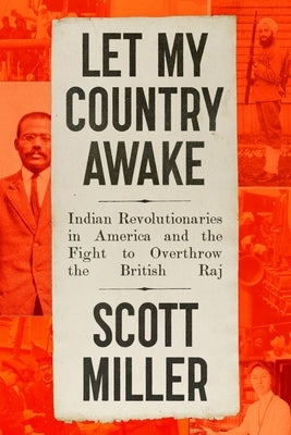 Let My Country Awake: Indian Revolutionaries in America and the Fight to Overthrow the British Raj by Miller, Scott