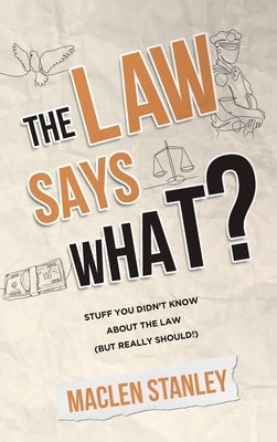 The Law Says What?: Stuff You Didn't Know About the Law (but Really Should!) by Stanley, Maclen