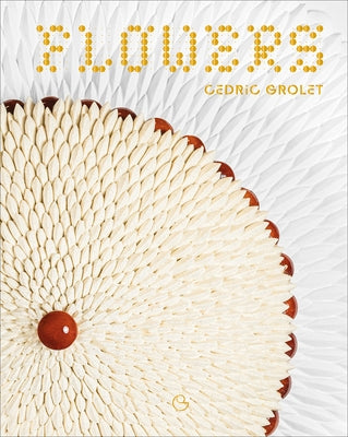 Flowers: A French Patisserie Cookbook by Grolet, C&#195;&#169;dric