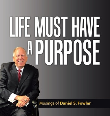 Life Must Have a Purpose: A Collection of Personal Essays by Fowler, Daniel S.