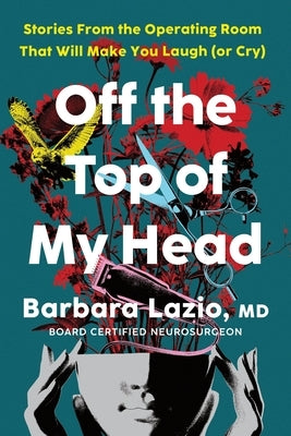 Off the Top of My Head: Stories from the Operating Room That Will Make You Laugh (or Cry) by Lazio, Barbara