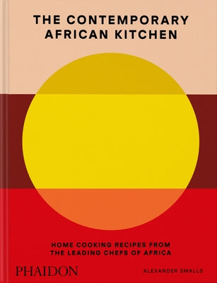 The Contemporary African Kitchen: Home Cooking Recipes from the Leading Chefs of Africa by Smalls, Alexander