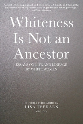 Whiteness Is Not an Ancestor: Essays on Life and Lineage by white Women by Iversen, Lisa