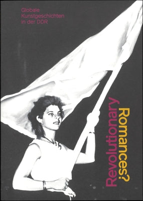 Revolutionary Romances?: Global Art Histories in the Gdr by Wagner, Mathias