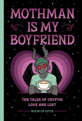 Mothman Is My Boyfriend: Ten Tales of Cryptid Love and Lust by Coyle, McKayla