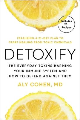 Detoxify: The Everyday Toxins Harming Your Immune System and How to Defend Against Them by Cohen, Aly