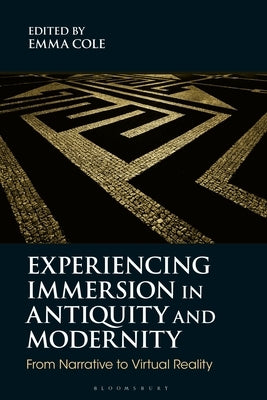 Experiencing Immersion in Antiquity and Modernity: From Narrative to Virtual Reality by Cole, Emma