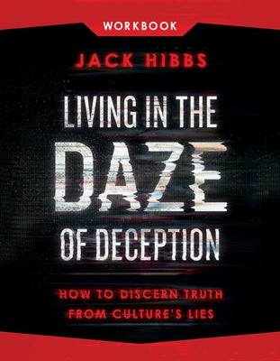 Living in the Daze of Deception Workbook: How to Discern Truth from Culture's Lies by Hibbs, Jack